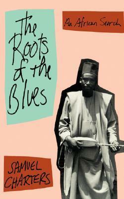 The Roots of the Blues : An African Search by Samuel Charters