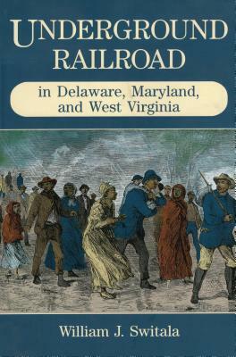 Underground Railroad in Delaware, Maryland, and West Virginia by William J. Switala