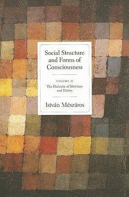 Social Structure and Forms of Consciousness, Volume 2: The Dialectic of Structure and History by István Mészáros