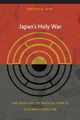 Japan's Holy War: The Ideology of Radical Shinto Ultranationalism by Walter Skya