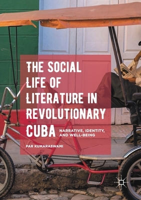 The Social Life of Literature in Revolutionary Cuba: Narrative, Identity, and Well-Being by Par Kumaraswami