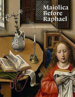 Maiolica Before Raphael by Timothy Wilson, Justin Raccanello, Elisa P. Sani