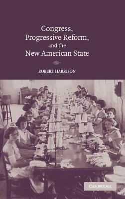 Congress, Progressive Reform, and the New American State by Robert Harrison