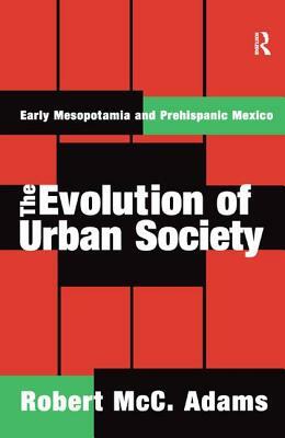 The Evolution of Urban Society: Early Mesopotamia and Prehispanic Mexico by Robert MCC Adams