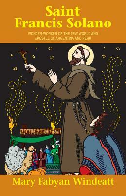 St. Francis Solano: Wonder Worker of the New World and Apostle of Argentina and Peru by Mary Fabyan Windeatt, Windeatt