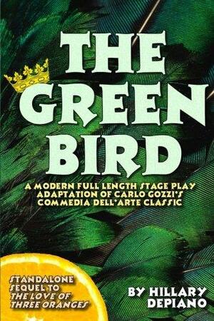 The Green Bird: a modern full length stage play adaptation of Carlo Gozzi's commedia dell'arte classic by Hillary DePiano, Carlo Gozzi