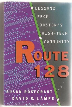 Route 128: Lessons From Boston's High Tech Community by Susan Rosegrant, David Lampe
