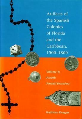Artifacts of the Spanish Colonies of Florida and the Caribbean, 1500-1800: Volume 2: Portable Personal Possessions by Kathleen Deagan