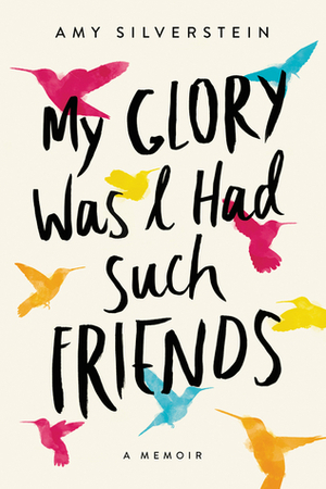 My Glory Was I Had Such Friends: A Memoir by Amy Silverstein