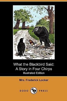 What the Blackbird Said: A Story in Four Chirps (Illustrated Edition) (Dodo Press) by Frederick Locker