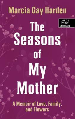 The Seasons of My Mother: A Memoir of Love, Family and Flowers by Marcia Gay Harden