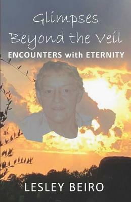 Glimpses Beyond the Veil: Encounters with Eternity by Lesley Beiro