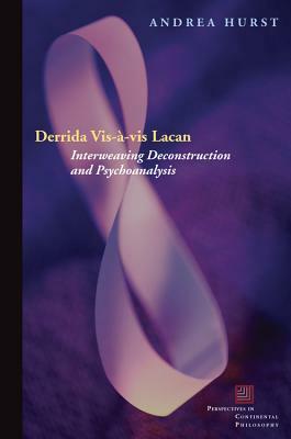 Derrida Vis-À-VIS Lacan: Interweaving Deconstruction and Psychoanalysis by Andrea Hurst