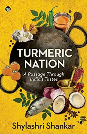 Turmeric Nation: A Passage Through India's Tastes by Shylashri Shankar