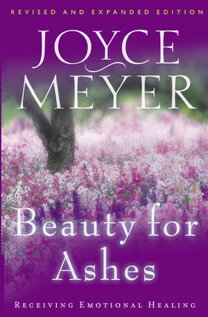 Beauty for Ashes: Receiving Emotional Healing by Joyce Meyer