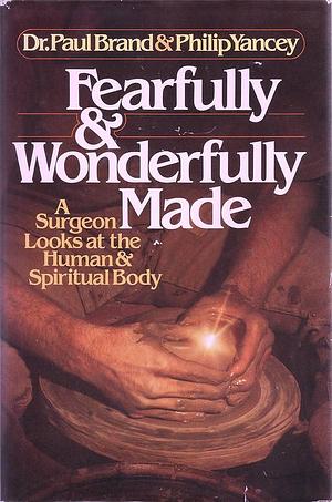Fearfully and Wonderfully Made: A Surgeon Looks at the Human & Spiritual Body by Philip Yancey, Paul W. Brand, Paul W. Brand