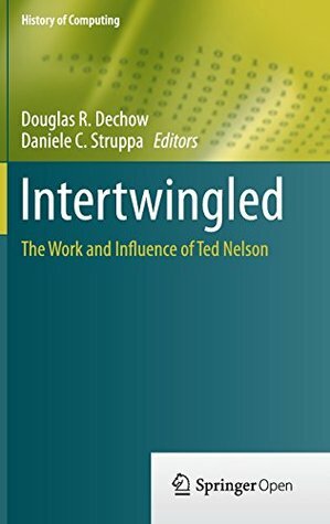 Intertwingled: The Work and Influence of Ted Nelson by Douglas R. Dechow, Daniele C. Struppa