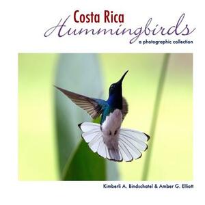 Costa Rica Hummingbirds: A Photographic Collection by Kimberli a. Bindschatel, Amber G. Elliott