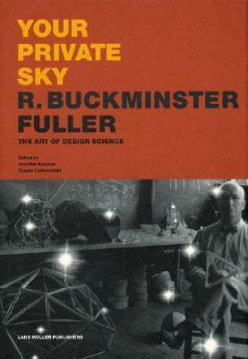 Your Private Sky: R. Buckminster Fuller - The Art of Design Science by R. Buckminster Fuller