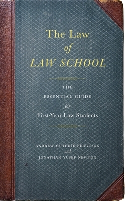 The Law of Law School: The Essential Guide for First-Year Law Students by Andrew Guthrie Ferguson, Jonathan Yusef Newton