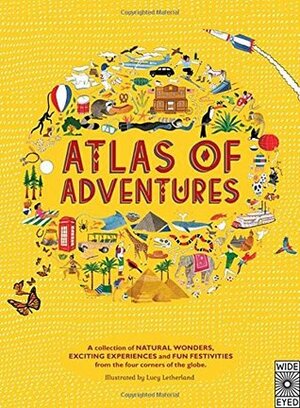 Atlas of Adventures: A collection of natural wonders, exciting experiences and fun festivities from the four corners of the globe. by Lucy Letherland