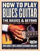 How to Play Blues Guitar: The Basics &amp; Beyond : Lessons &amp; Tips from the Great Players by Richard Johnston