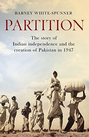Partition: The story of Indian independence and the creation of Pakistan in 1947 by Barney White-Spunner