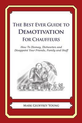 The Best Ever Guide to Demotivation for Chauffeurs: How To Dismay, Dishearten and Disappoint Your Friends, Family and Staff by Mark Geoffrey Young