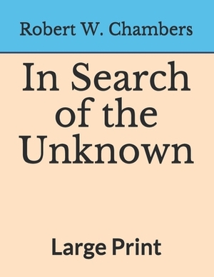 In Search of the Unknown: Large Print by Robert W. Chambers