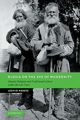 Russia on the Eve of Modernity: Popular Religion and Traditional Culture Under the Last Tsars by Leonid Heretz