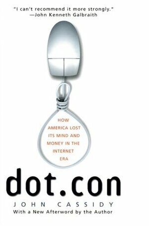Dot.con: How America Lost Its Mind and Money in the Internet Era by John Cassidy