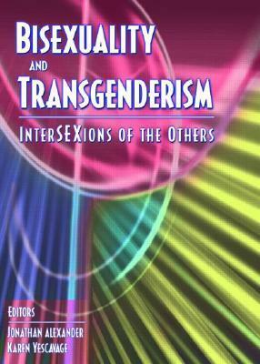 Bisexuality and Transgenderism: InterSEXions of the Others by Jonathan Alexander, Fritz Klein, Karen Yescavage