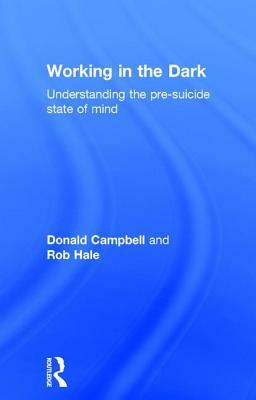 Working in the Dark: Understanding the Pre-Suicide State of Mind by Rob Hale, Donald Campbell
