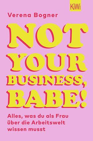 Not Your Business, Babe! Alles, was du als Frau über die Arbeitswelt wissen musst by Verena Bogner