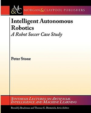 Intelligent Autonomous Robotics: A Robot Soccer Case Study by Peter Stone