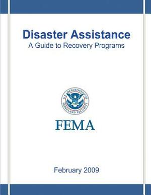 Disaster Assistance: A Guide to Recovery Programs by Federal Emergency Management Agency, U. S. Department of Homeland Security