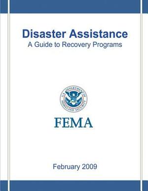 Disaster Assistance: A Guide to Recovery Programs by Federal Emergency Management Agency, U. S. Department of Homeland Security