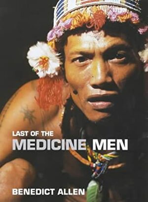 Last Of The Medicine Men by Benedict Allen