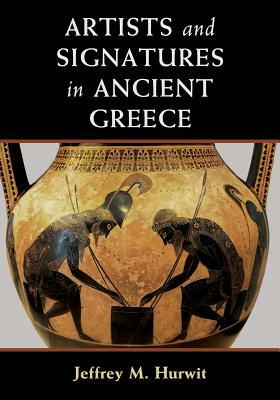 Artists and Signatures in Ancient Greece by Jeffrey M. Hurwit