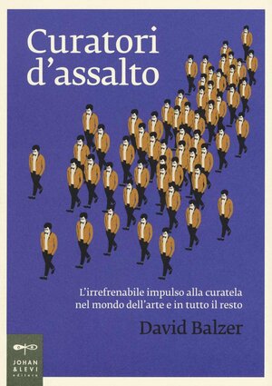 Curatori d'assalto: L'irrefrenabile impulso alla curatela nel mondo dell'arte e in tutto il resto by David Balzer