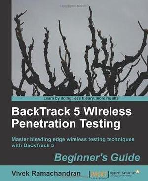 Backtrack 5 Wireless Penetration Testing Beginner's Guide: Master Bleeding Edge Wireless Testing Techniques With Backtrack 5 by Vivek Ramachandran, Vivek Ramachandran