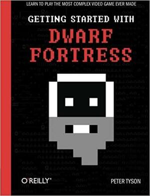 Getting Started with Dwarf Fortress: Learn to play the most complex video game ever made by Peter Tyson