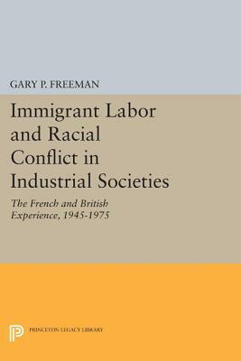 Immigrant Labor and Racial Conflict in Industrial Societies: The French and British Experience, 1945-1975 by Gary P. Freeman