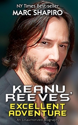 Keanu Reeves' Excellent Adventure: An Unauthorized Biography by Marc Shapiro