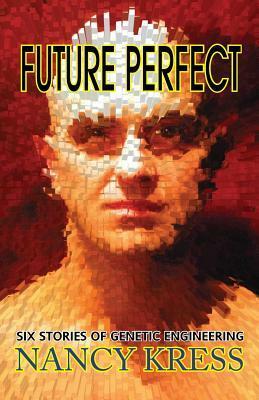 Future Perfect: Six Stories of Genetic Engineering by Nancy Kress