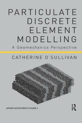 Particulate Discrete Element Modelling: A Geomechanics Perspective by Catherine O'Sullivan