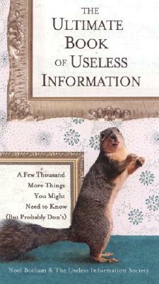 The Ultimate Book of Useless Information: A Few Thousand More Things You Might Need to Know (But Probably Don't) by Noel Botham