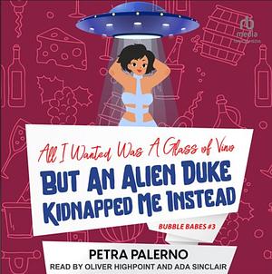 All I Wanted Was A Glass Of Vino But An Alien Duke Kidnapped Me Instead by Petra Palerno