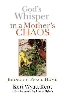 God's Whisper in a Mother's Chaos: Bringing Peace Home by Keri Wyatt Kent