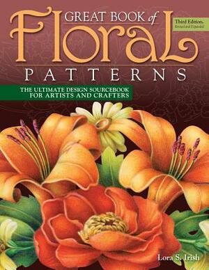 Great Book of Floral Patterns, Third Edition, Revised and Expanded: The Ultimate Design Sourcebook for Artists and Crafters by Lora S. Irish